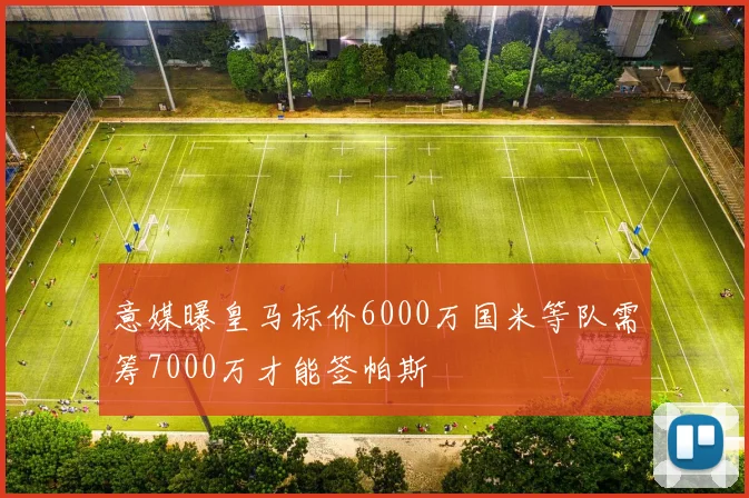 意媒曝皇马标价6000万国米等队需筹7000万才能签帕斯
