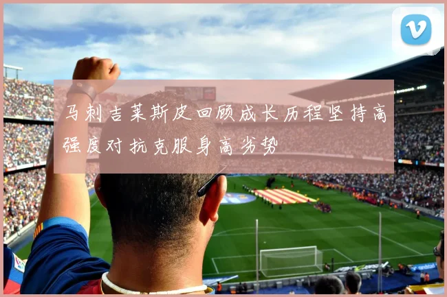 马刺吉莱斯皮回顾成长历程坚持高强度对抗克服身高劣势