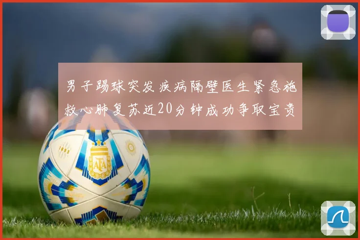 男子踢球突发疾病隔壁医生紧急施救心肺复苏近20分钟成功争取宝贵时间