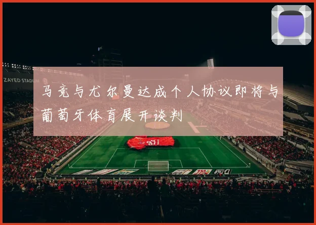 马竞与尤尔曼达成个人协议即将与葡萄牙体育展开谈判