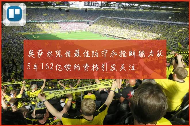 奥萨尔凭借最佳防守和抢断能力获5年162亿续约资格引发关注