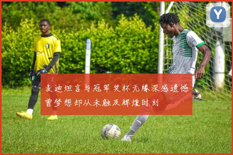 麦迪坦言与冠军奖杯无缘深感遗憾曾梦想却从未触及辉煌时刻