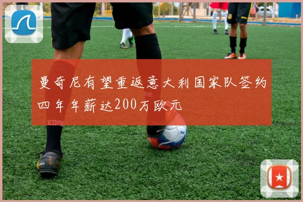 曼奇尼有望重返意大利国家队签约四年年薪达200万欧元